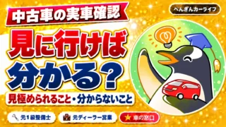 中古車、見に行けば見極められる？｜実車で分かることと分からないこと