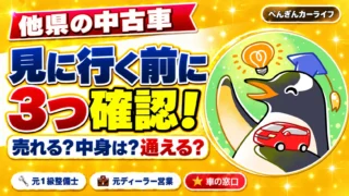 他県の中古車｜見に行く前に売れるか、車の中身、買ったあと通えるかの3つを確認