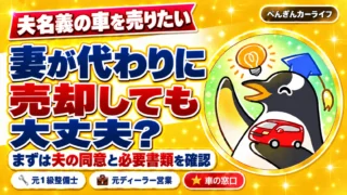 夫名義の車を売りたい。妻が代わりに売却しても大丈夫？まずは夫の同意と必要書類を確認