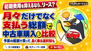 リースと購入は月々だけでなく支払う総額で比較。予算内の中古車を長く乗る選択肢も