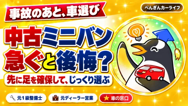 中古ミニバン、急ぐと後悔？先に足を確保してじっくり選ぶ｜ぺんぎんカーライフ